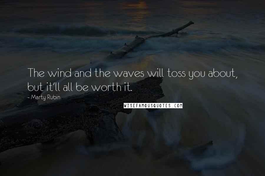 Marty Rubin Quotes: The wind and the waves will toss you about, but it'll all be worth it.