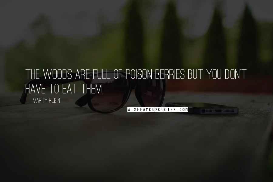 Marty Rubin Quotes: The woods are full of poison berries but you don't have to eat them.