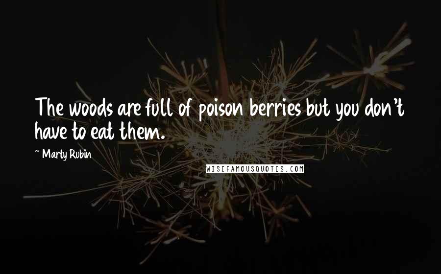 Marty Rubin Quotes: The woods are full of poison berries but you don't have to eat them.
