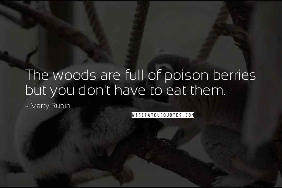 Marty Rubin Quotes: The woods are full of poison berries but you don't have to eat them.