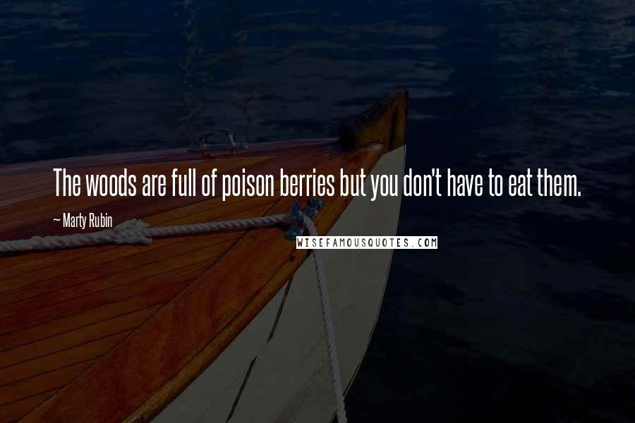 Marty Rubin Quotes: The woods are full of poison berries but you don't have to eat them.