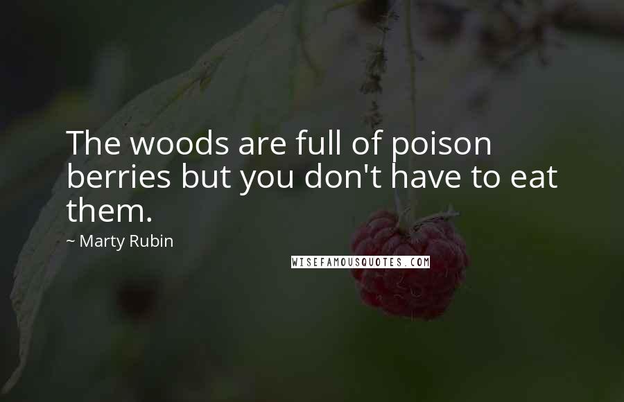 Marty Rubin Quotes: The woods are full of poison berries but you don't have to eat them.