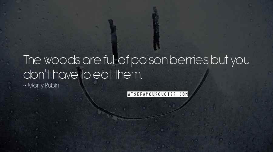 Marty Rubin Quotes: The woods are full of poison berries but you don't have to eat them.