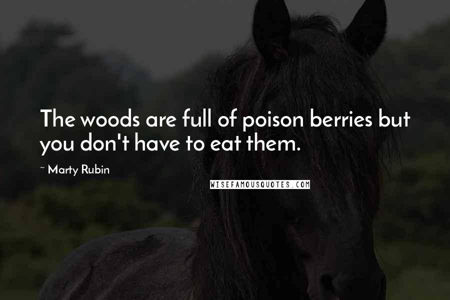 Marty Rubin Quotes: The woods are full of poison berries but you don't have to eat them.