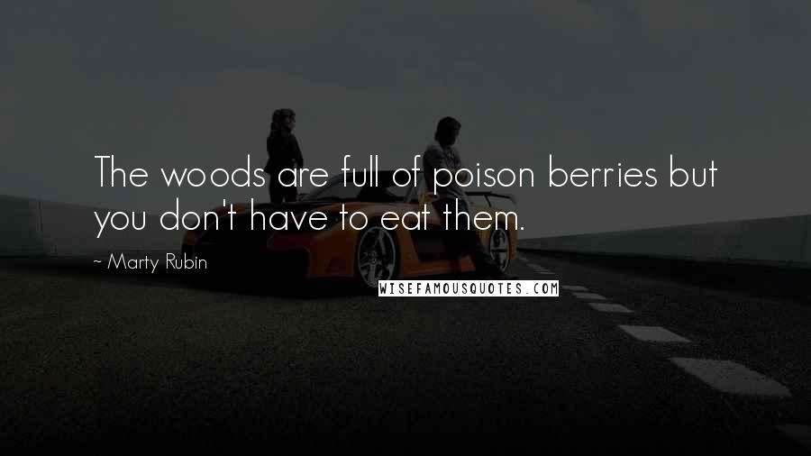 Marty Rubin Quotes: The woods are full of poison berries but you don't have to eat them.