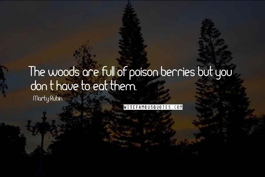 Marty Rubin Quotes: The woods are full of poison berries but you don't have to eat them.