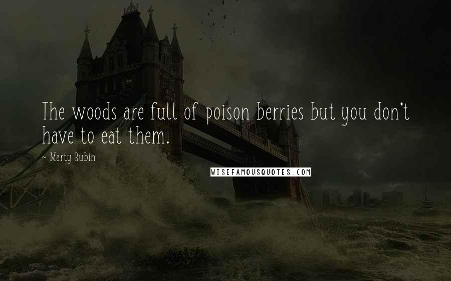 Marty Rubin Quotes: The woods are full of poison berries but you don't have to eat them.