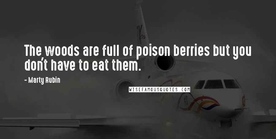 Marty Rubin Quotes: The woods are full of poison berries but you don't have to eat them.