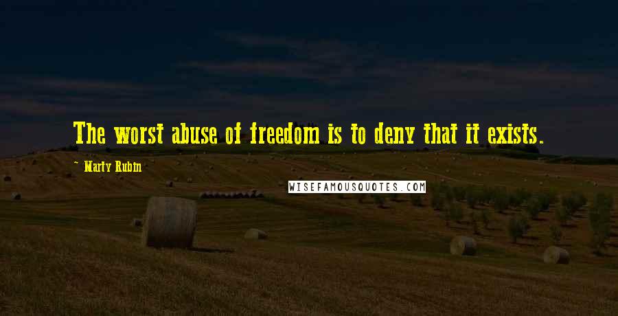 Marty Rubin Quotes: The worst abuse of freedom is to deny that it exists.