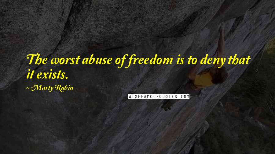 Marty Rubin Quotes: The worst abuse of freedom is to deny that it exists.