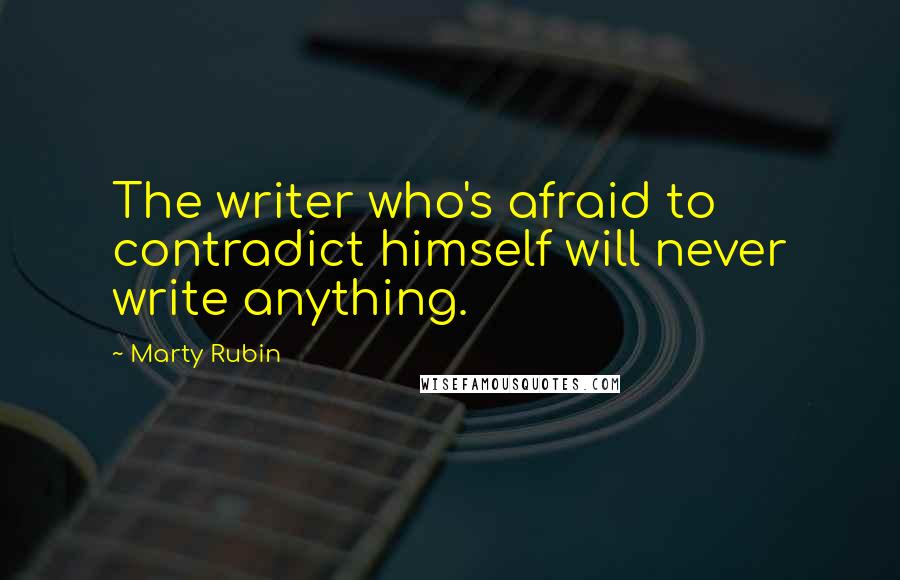 Marty Rubin Quotes: The writer who's afraid to contradict himself will never write anything.