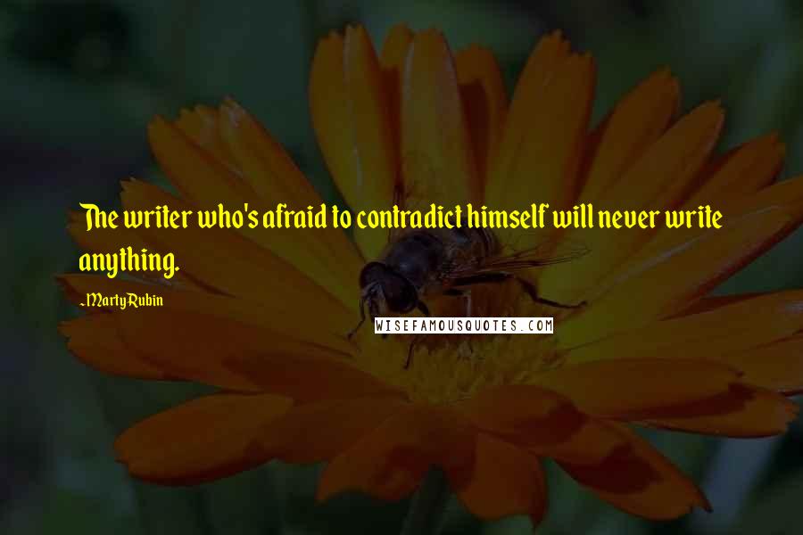 Marty Rubin Quotes: The writer who's afraid to contradict himself will never write anything.