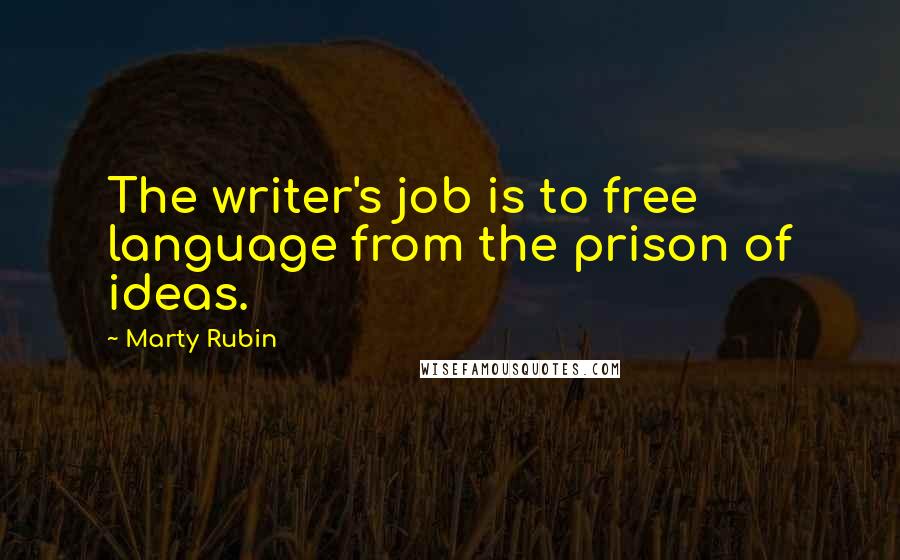 Marty Rubin Quotes: The writer's job is to free language from the prison of ideas.