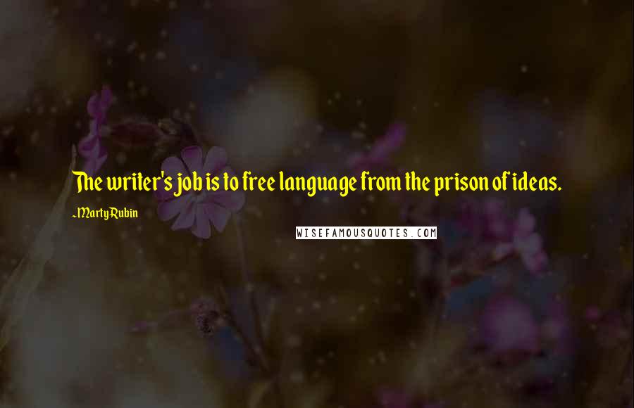 Marty Rubin Quotes: The writer's job is to free language from the prison of ideas.