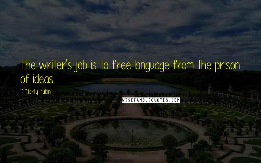 Marty Rubin Quotes: The writer's job is to free language from the prison of ideas.