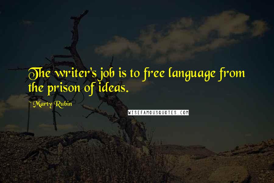Marty Rubin Quotes: The writer's job is to free language from the prison of ideas.