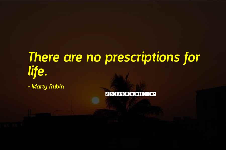 Marty Rubin Quotes: There are no prescriptions for life.