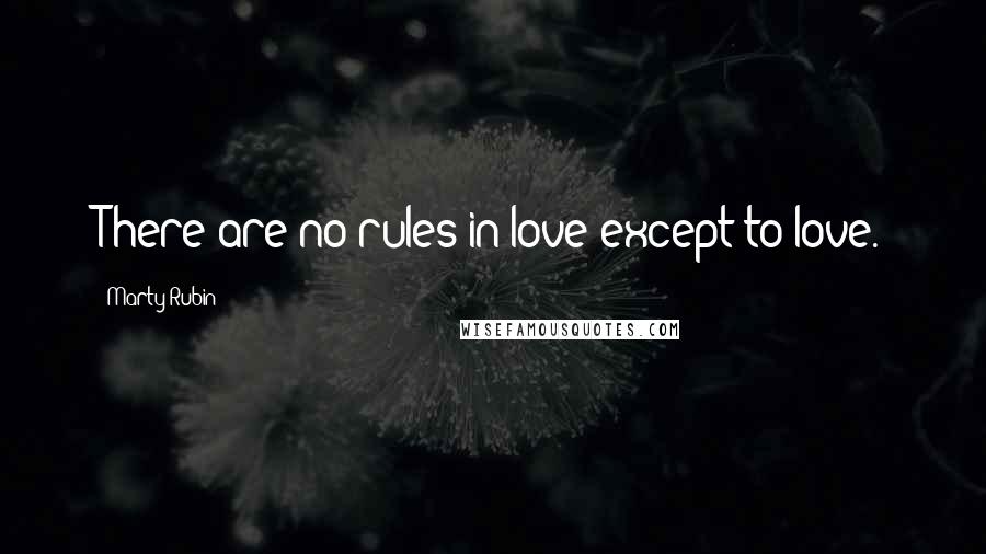 Marty Rubin Quotes: There are no rules in love except to love.