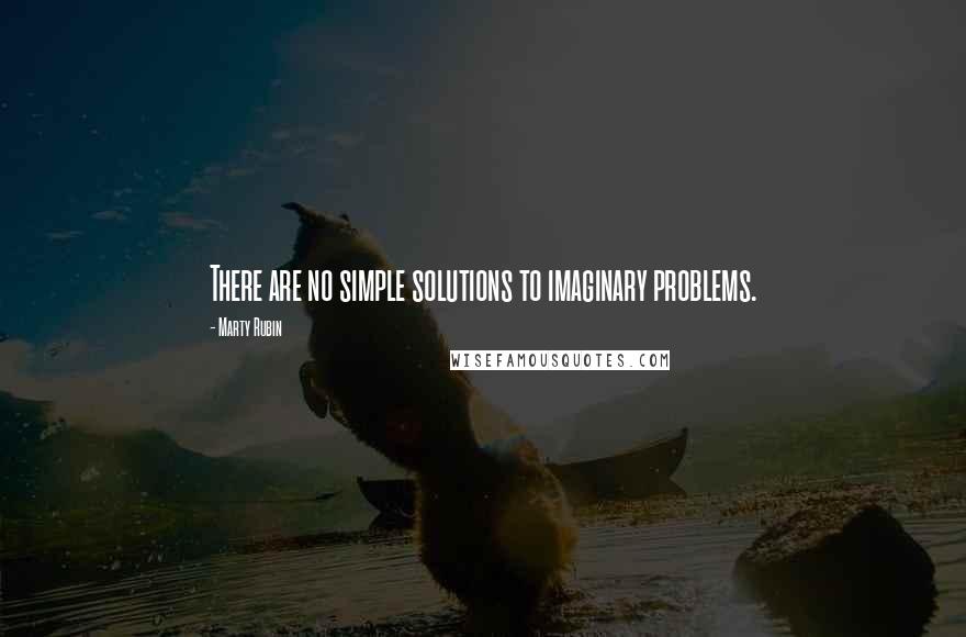 Marty Rubin Quotes: There are no simple solutions to imaginary problems.
