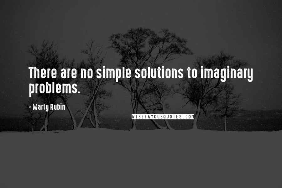 Marty Rubin Quotes: There are no simple solutions to imaginary problems.