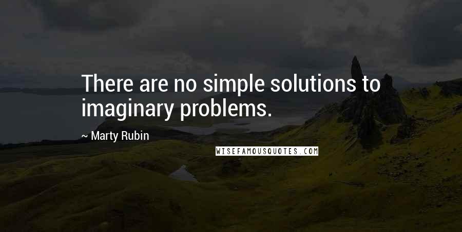 Marty Rubin Quotes: There are no simple solutions to imaginary problems.