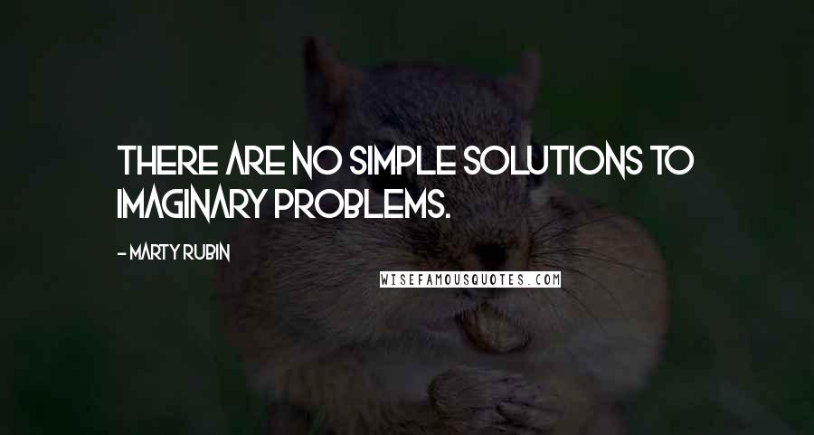 Marty Rubin Quotes: There are no simple solutions to imaginary problems.