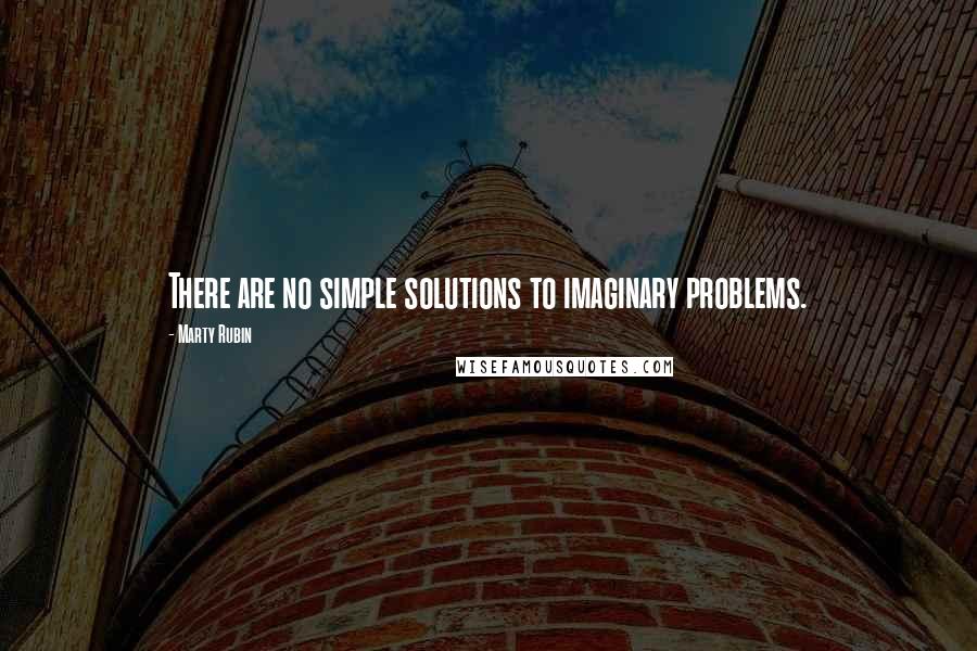 Marty Rubin Quotes: There are no simple solutions to imaginary problems.
