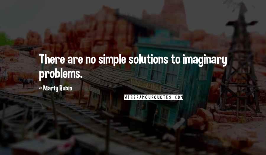 Marty Rubin Quotes: There are no simple solutions to imaginary problems.