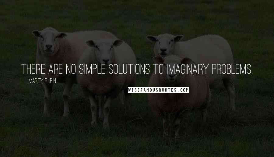 Marty Rubin Quotes: There are no simple solutions to imaginary problems.