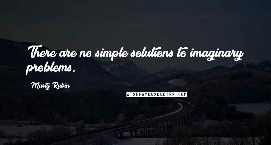Marty Rubin Quotes: There are no simple solutions to imaginary problems.