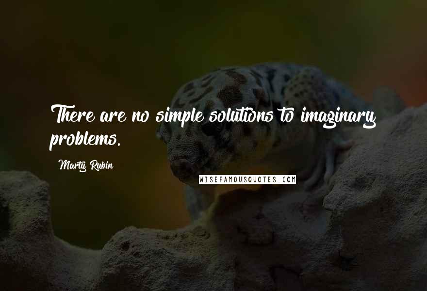 Marty Rubin Quotes: There are no simple solutions to imaginary problems.