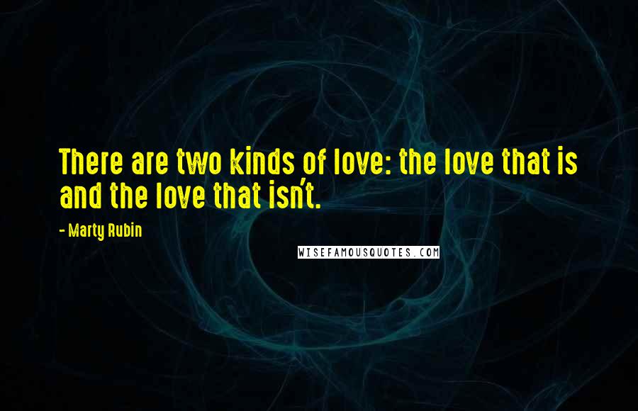 Marty Rubin Quotes: There are two kinds of love: the love that is and the love that isn't.