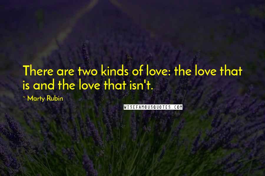 Marty Rubin Quotes: There are two kinds of love: the love that is and the love that isn't.