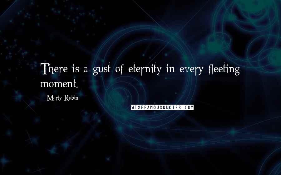 Marty Rubin Quotes: There is a gust of eternity in every fleeting moment.