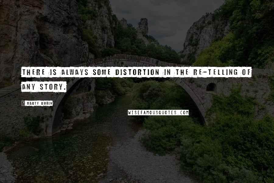 Marty Rubin Quotes: There is always some distortion in the re-telling of any story.