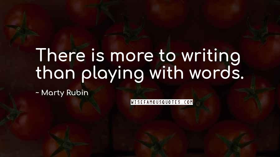 Marty Rubin Quotes: There is more to writing than playing with words.