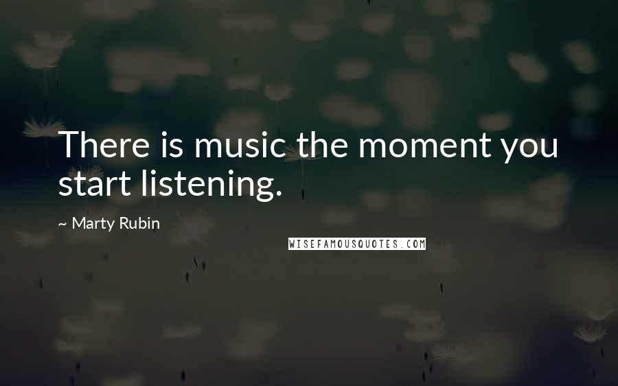 Marty Rubin Quotes: There is music the moment you start listening.