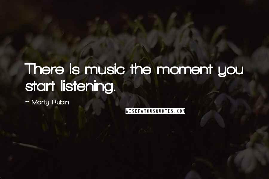 Marty Rubin Quotes: There is music the moment you start listening.