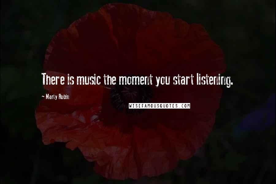 Marty Rubin Quotes: There is music the moment you start listening.