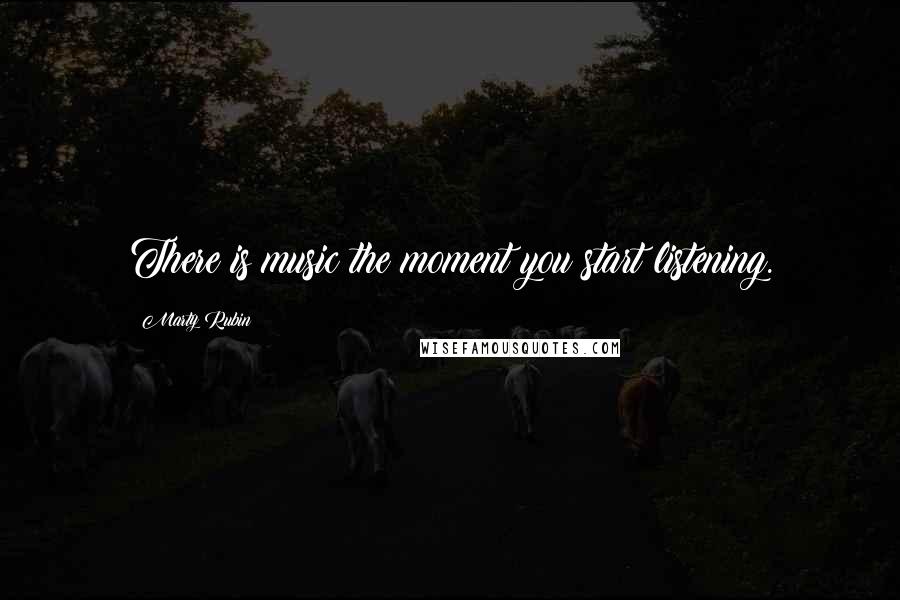 Marty Rubin Quotes: There is music the moment you start listening.