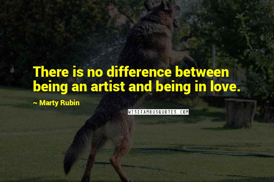 Marty Rubin Quotes: There is no difference between being an artist and being in love.