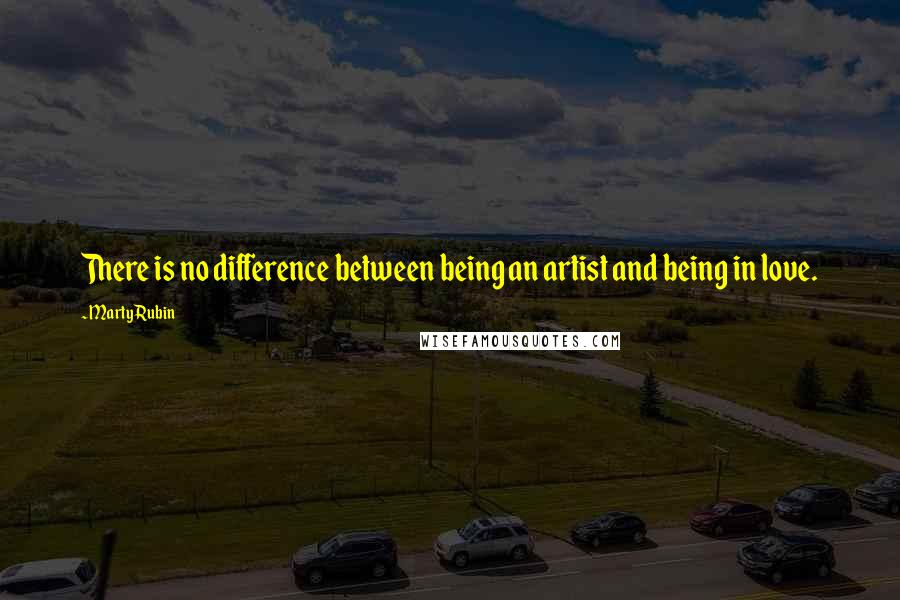 Marty Rubin Quotes: There is no difference between being an artist and being in love.