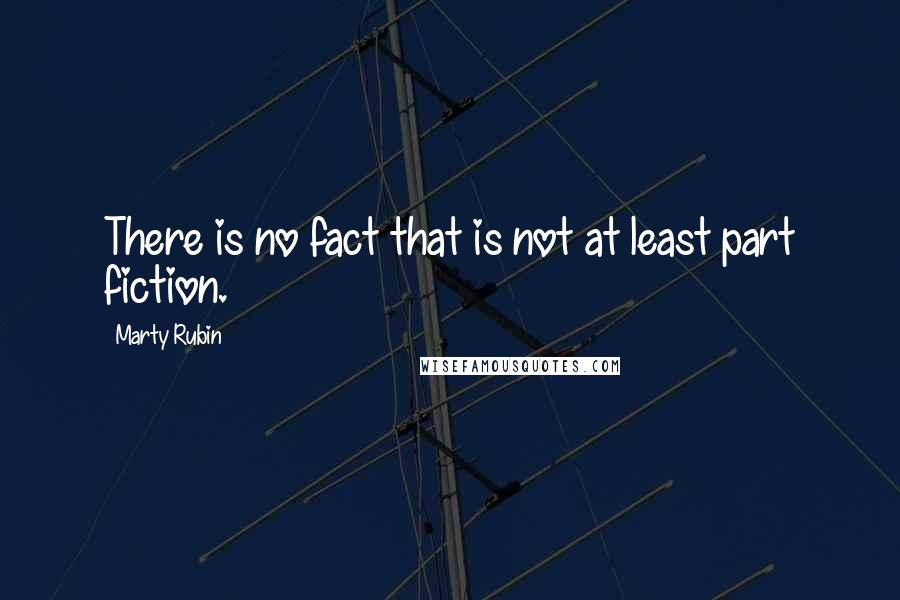 Marty Rubin Quotes: There is no fact that is not at least part fiction.
