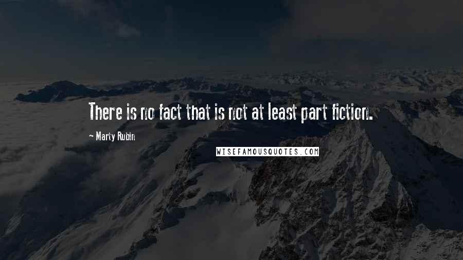Marty Rubin Quotes: There is no fact that is not at least part fiction.