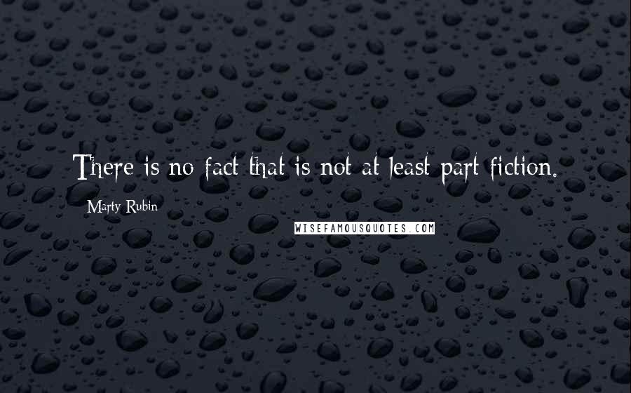 Marty Rubin Quotes: There is no fact that is not at least part fiction.