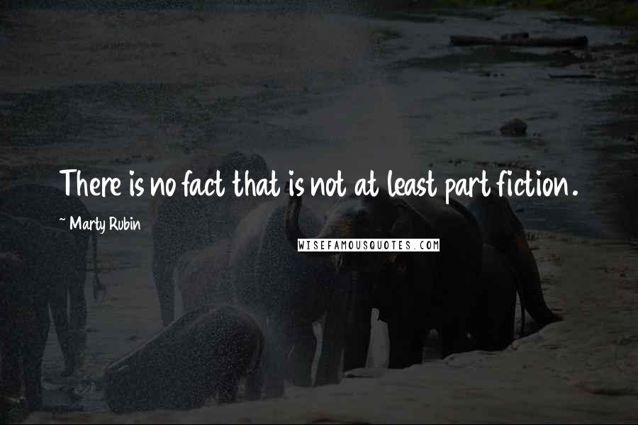 Marty Rubin Quotes: There is no fact that is not at least part fiction.