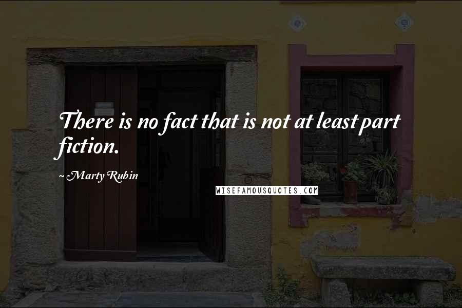 Marty Rubin Quotes: There is no fact that is not at least part fiction.