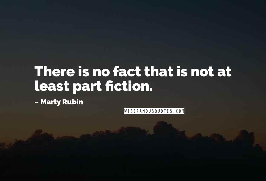 Marty Rubin Quotes: There is no fact that is not at least part fiction.