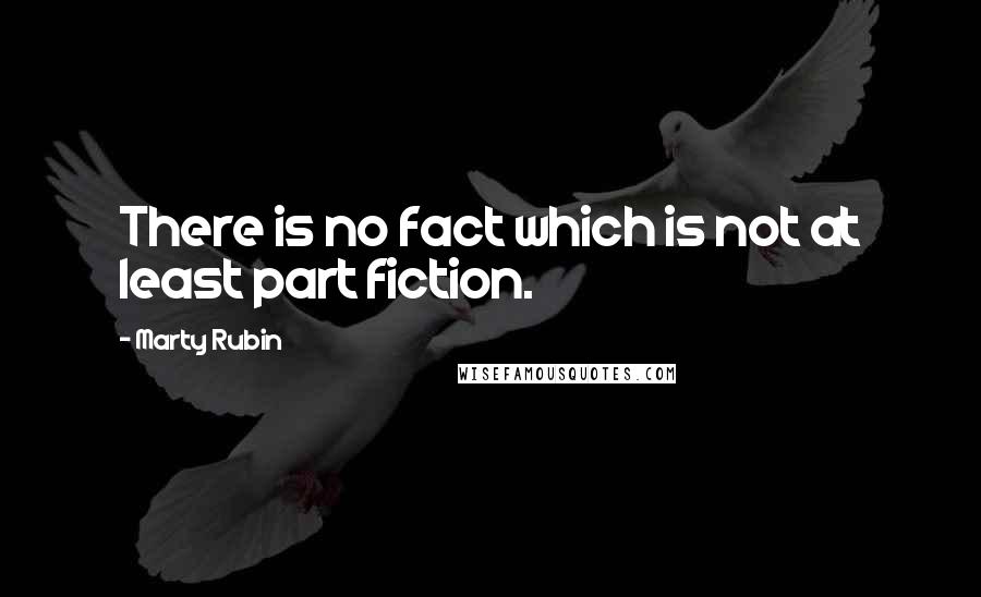 Marty Rubin Quotes: There is no fact which is not at least part fiction.