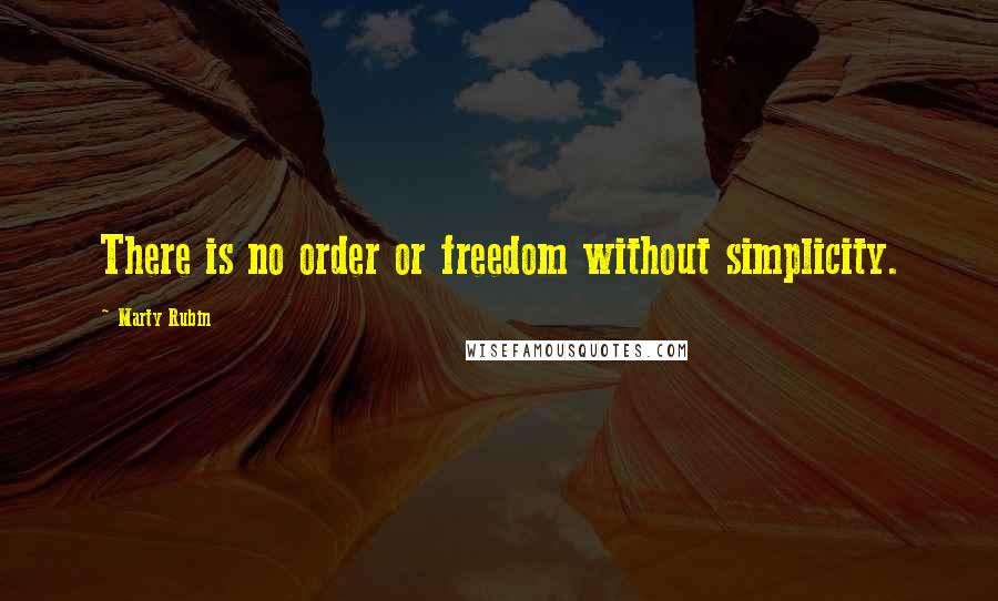 Marty Rubin Quotes: There is no order or freedom without simplicity.